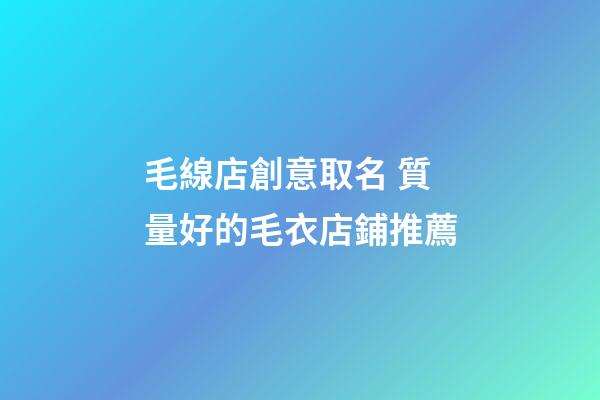 毛線店創意取名 質量好的毛衣店鋪推薦-第1張-店鋪起名-玄機派